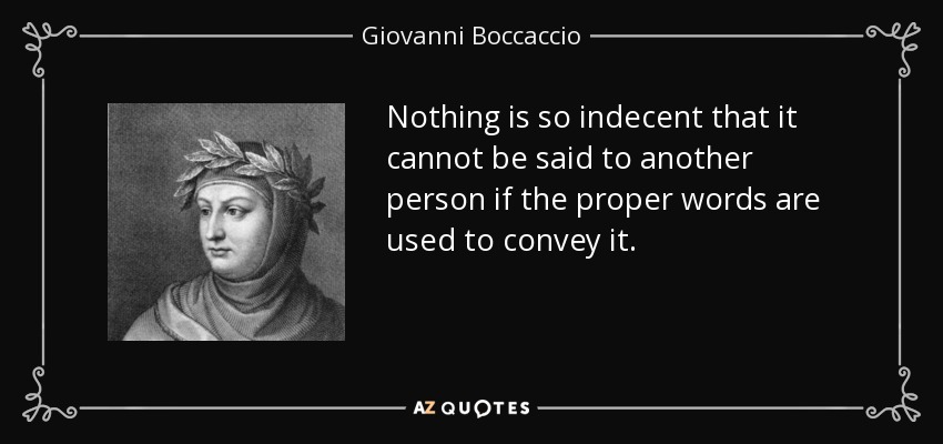 Nothing is so indecent that it cannot be said to another person if the proper words are used to convey it. - Giovanni Boccaccio