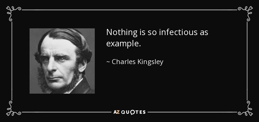 Nothing is so infectious as example. - Charles Kingsley
