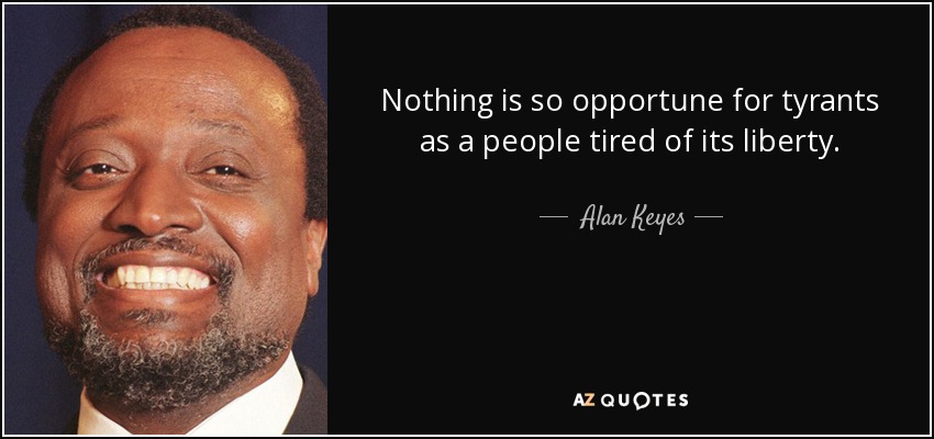 Nothing is so opportune for tyrants as a people tired of its liberty. - Alan Keyes