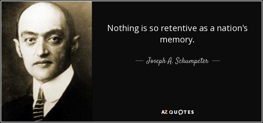 Nothing is so retentive as a nation's memory. - Joseph A. Schumpeter