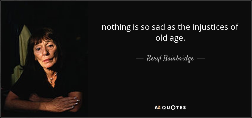 nothing is so sad as the injustices of old age. - Beryl Bainbridge