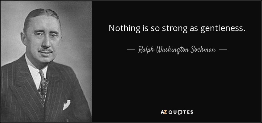 Nothing is so strong as gentleness. - Ralph Washington Sockman