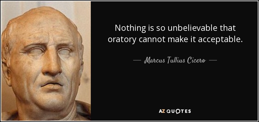 Nothing is so unbelievable that oratory cannot make it acceptable. - Marcus Tullius Cicero