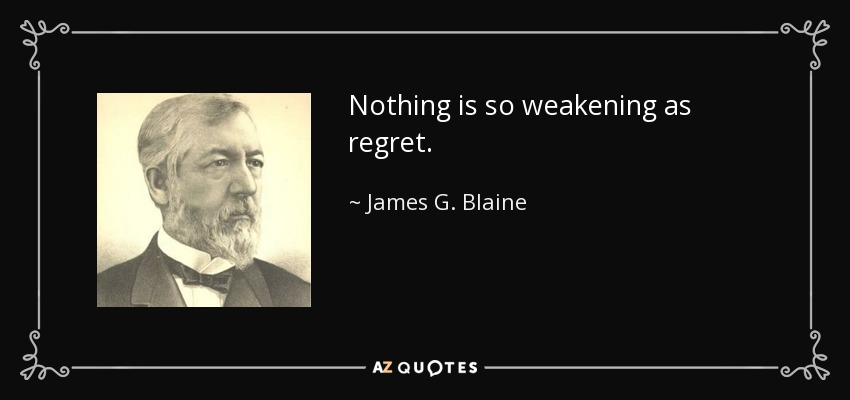 Nothing is so weakening as regret. - James G. Blaine