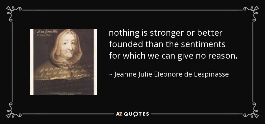 nothing is stronger or better founded than the sentiments for which we can give no reason. - Jeanne Julie Eleonore de Lespinasse