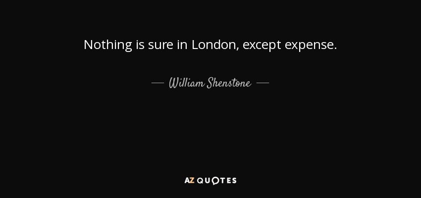 Nothing is sure in London, except expense. - William Shenstone
