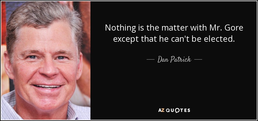 Nothing is the matter with Mr. Gore except that he can't be elected. - Dan Patrick