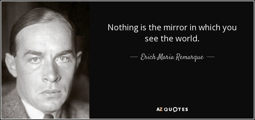 Nothing is the mirror in which you see the world. - Erich Maria Remarque