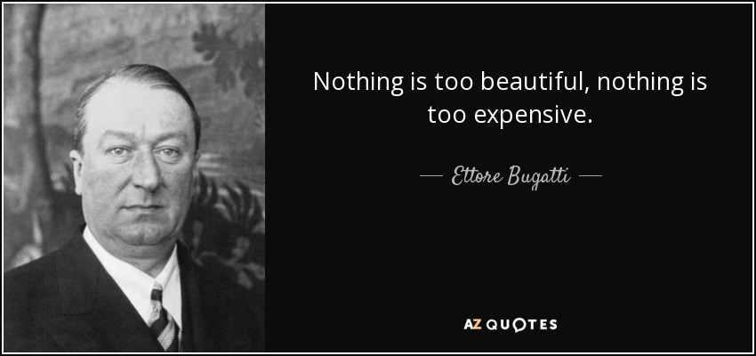 Nothing is too beautiful, nothing is too expensive. - Ettore Bugatti