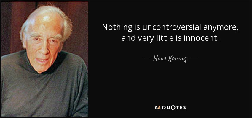 Nothing is uncontroversial anymore, and very little is innocent. - Hans Koning