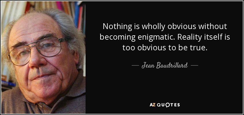 Nothing is wholly obvious without becoming enigmatic. Reality itself is too obvious to be true . - Jean Baudrillard