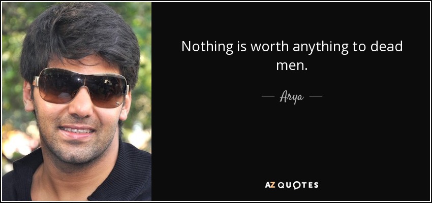 Nothing is worth anything to dead men. - Arya