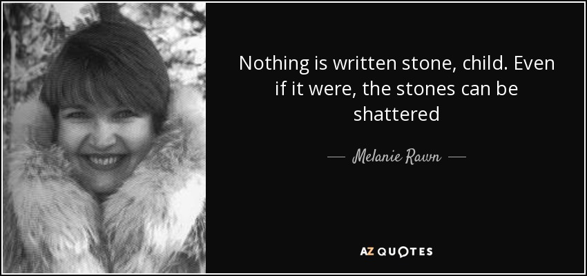 Nothing is written stone, child. Even if it were, the stones can be shattered - Melanie Rawn