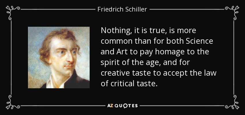 Nothing, it is true, is more common than for both Science and Art to pay homage to the spirit of the age, and for creative taste to accept the law of critical taste. - Friedrich Schiller