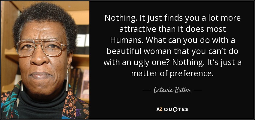 Nothing. It just finds you a lot more attractive than it does most Humans. What can you do with a beautiful woman that you can’t do with an ugly one? Nothing. It’s just a matter of preference. - Octavia Butler