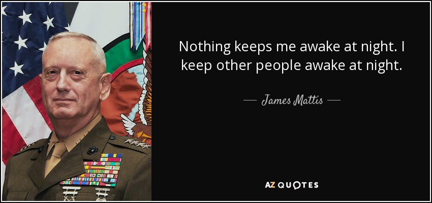 Nothing keeps me awake at night. I keep other people awake at night. - James Mattis