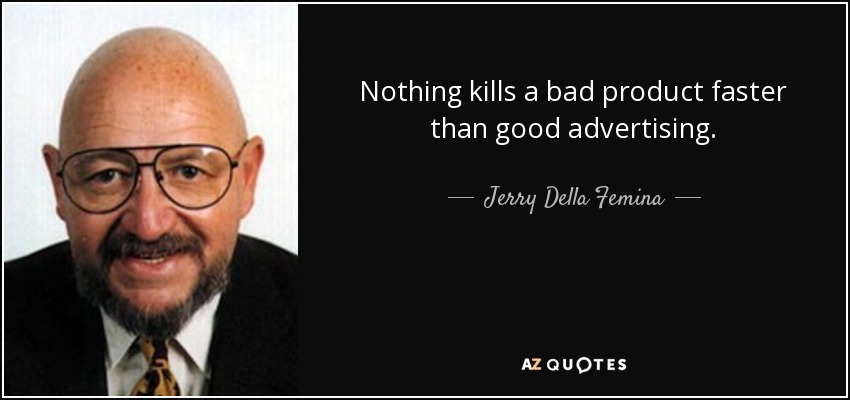 Nothing kills a bad product faster than good advertising. - Jerry Della Femina