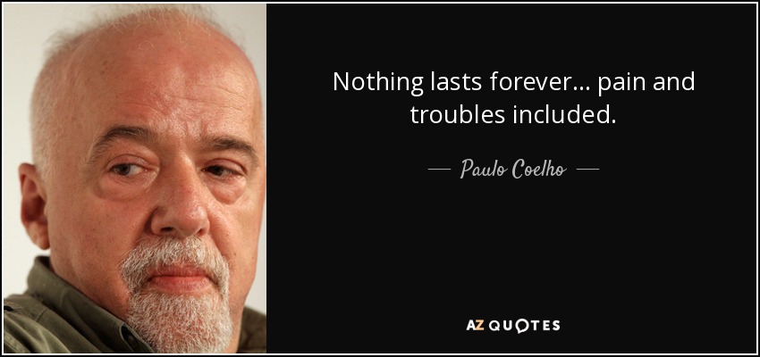 Nothing lasts forever ... pain and troubles included. - Paulo Coelho