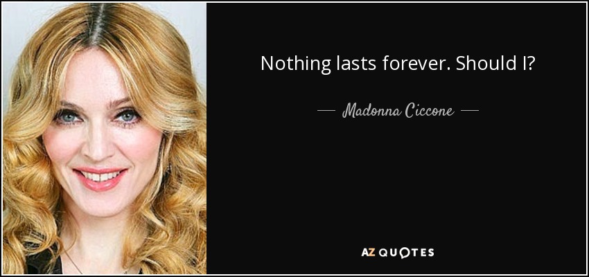 Nothing lasts forever. Should I? - Madonna Ciccone