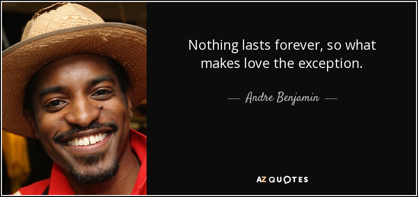 Nothing lasts forever, so what makes love the exception. - Andre Benjamin