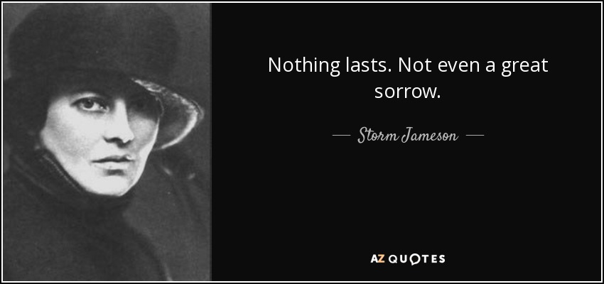 Nothing lasts. Not even a great sorrow. - Storm Jameson