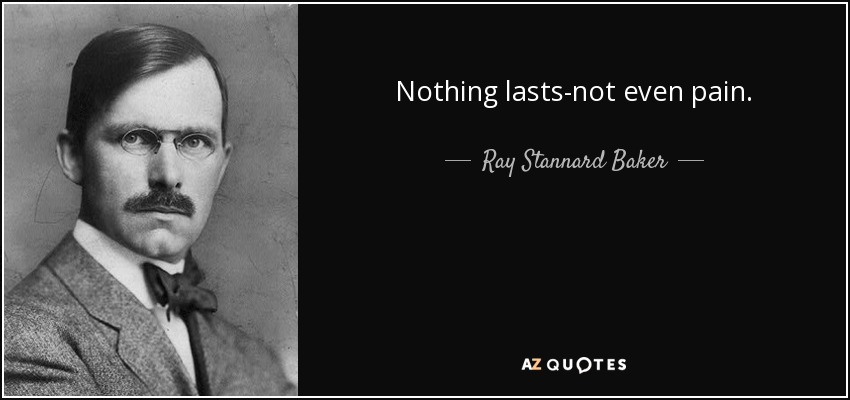 Nothing lasts-not even pain. - Ray Stannard Baker