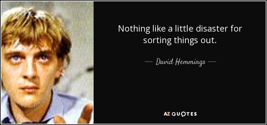 Nothing like a little disaster for sorting things out. - David Hemmings