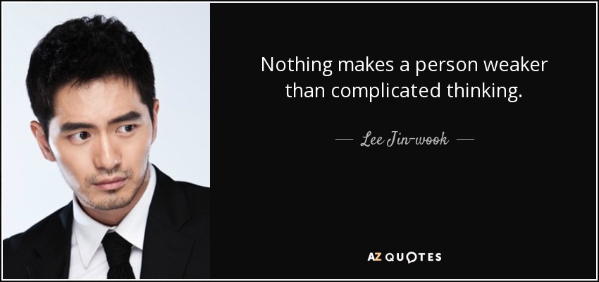 Nothing makes a person weaker than complicated thinking. - Lee Jin-wook