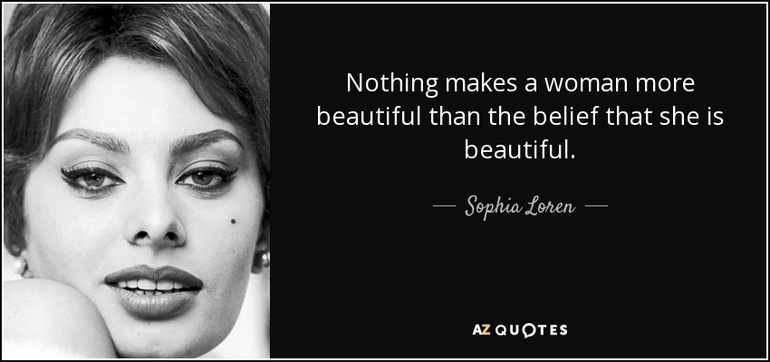 Nothing makes a woman more beautiful than the belief that she is beautiful. - Sophia Loren