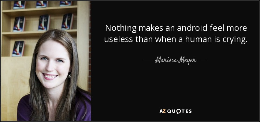 Nothing makes an android feel more useless than when a human is crying. - Marissa Meyer