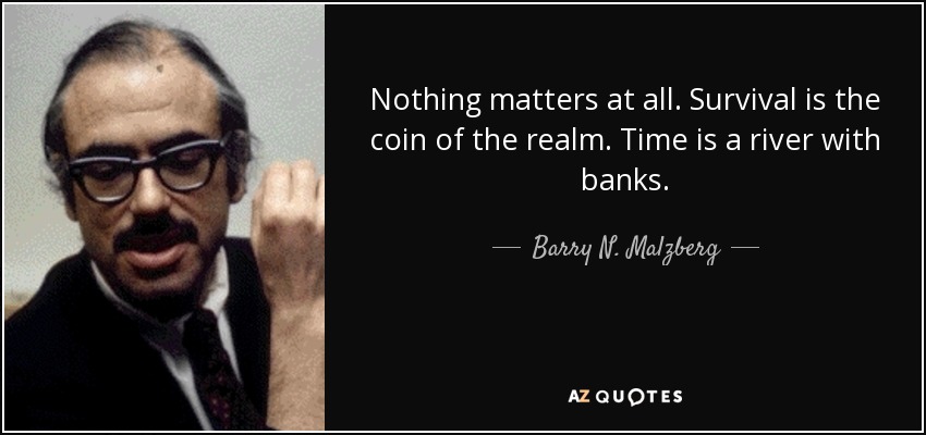 Nothing matters at all. Survival is the coin of the realm. Time is a river with banks. - Barry N. Malzberg