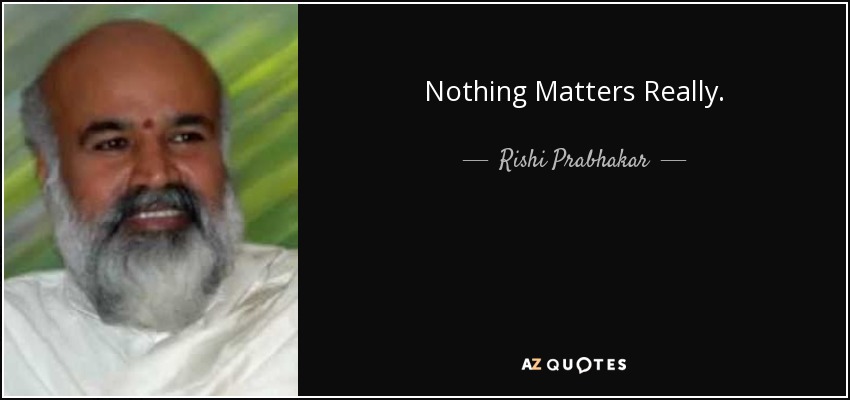 Nothing Matters Really. - Rishi Prabhakar