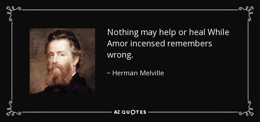 Nothing may help or heal While Amor incensed remembers wrong. - Herman Melville