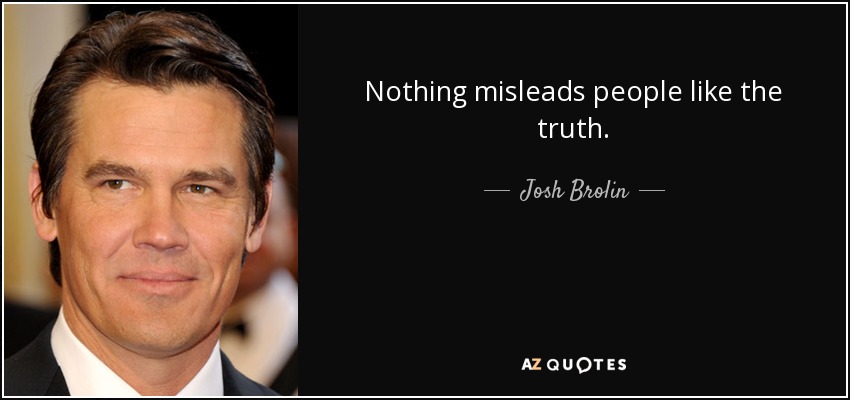 Nothing misleads people like the truth. - Josh Brolin