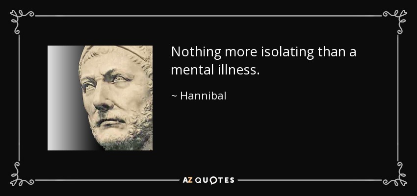 Nothing more isolating than a mental illness. - Hannibal