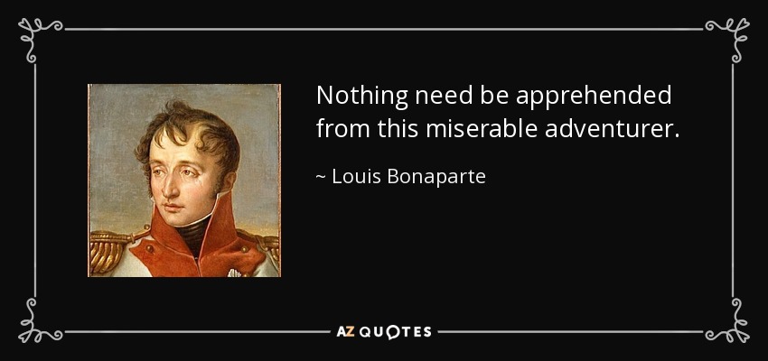 Nothing need be apprehended from this miserable adventurer. - Louis Bonaparte