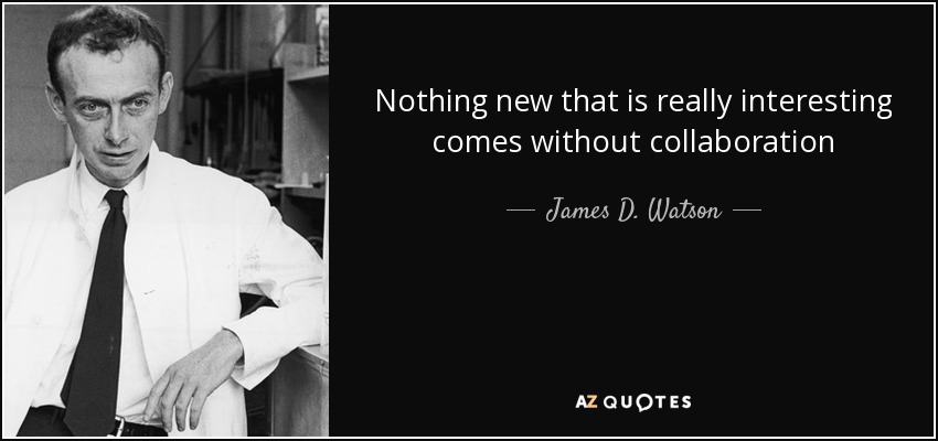 Nothing new that is really interesting comes without collaboration - James D. Watson