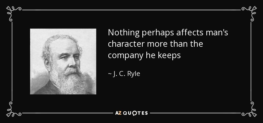 Nothing perhaps affects man's character more than the company he keeps - J. C. Ryle