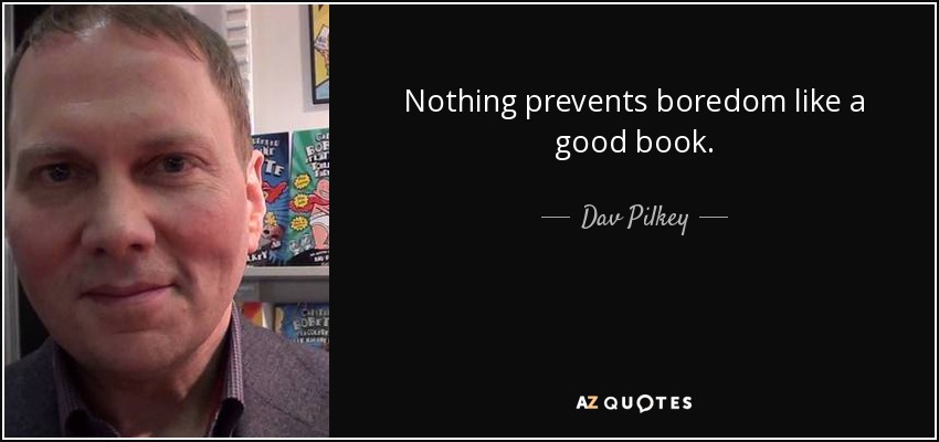 Nothing prevents boredom like a good book. - Dav Pilkey