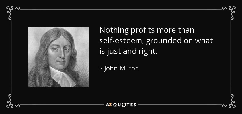 Nothing profits more than self-esteem, grounded on what is just and right. - John Milton