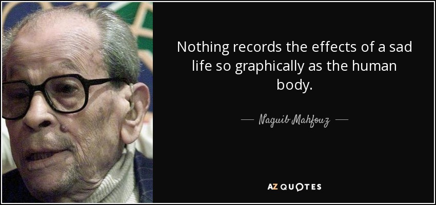 Nothing records the effects of a sad life so graphically as the human body. - Naguib Mahfouz