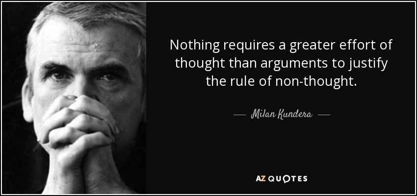 Nothing requires a greater effort of thought than arguments to justify the rule of non-thought. - Milan Kundera