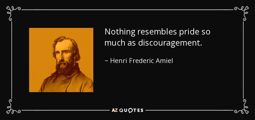 Nothing resembles pride so much as discouragement. - Henri Frederic Amiel