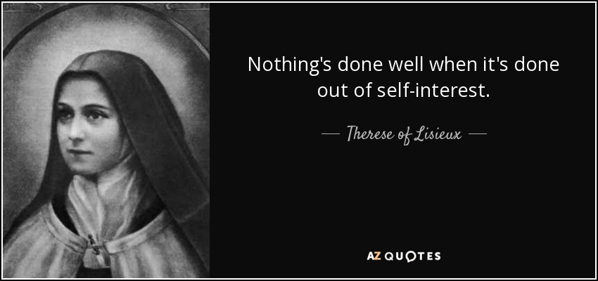 Nothing's done well when it's done out of self-interest. - Therese of Lisieux