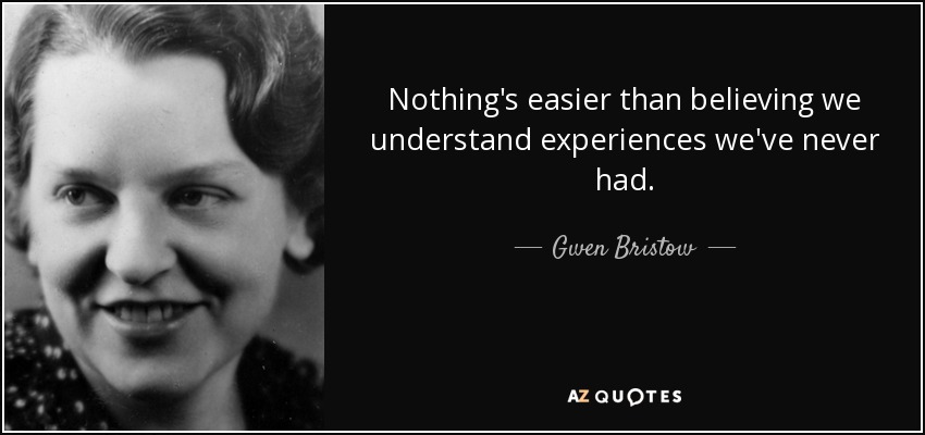 Nothing's easier than believing we understand experiences we've never had. - Gwen Bristow