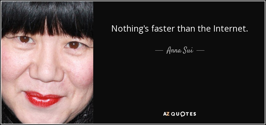 Nothing's faster than the Internet. - Anna Sui