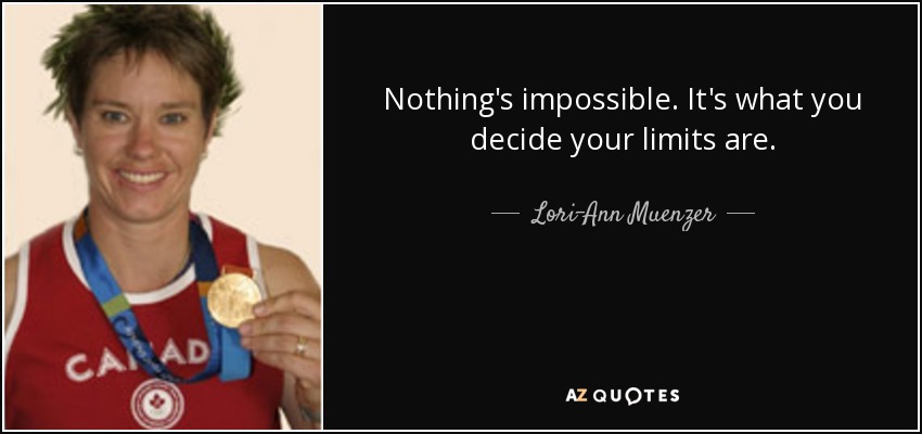 Nothing's impossible. It's what you decide your limits are. - Lori-Ann Muenzer
