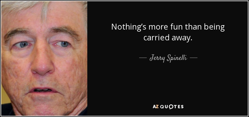 Nothing’s more fun than being carried away. - Jerry Spinelli