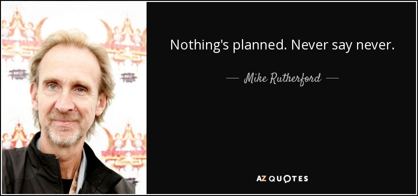 Nothing's planned. Never say never. - Mike Rutherford