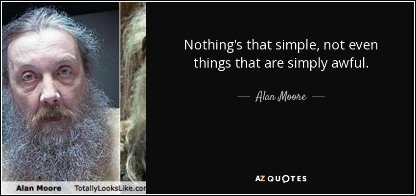 Nothing's that simple, not even things that are simply awful. - Alan Moore